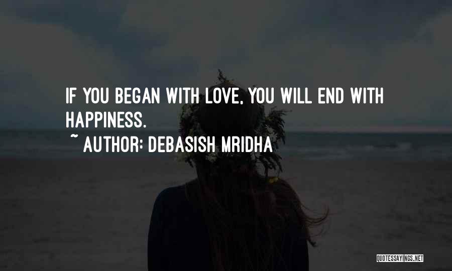 Debasish Mridha Quotes: If You Began With Love, You Will End With Happiness.