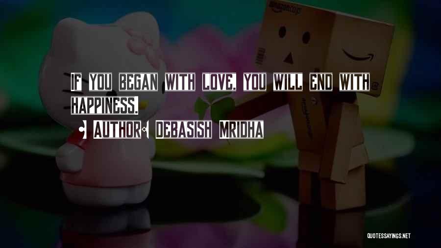 Debasish Mridha Quotes: If You Began With Love, You Will End With Happiness.