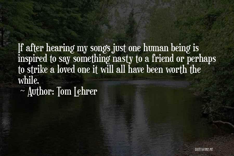 Tom Lehrer Quotes: If After Hearing My Songs Just One Human Being Is Inspired To Say Something Nasty To A Friend Or Perhaps