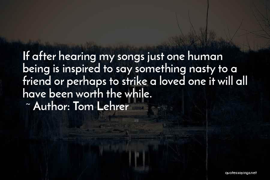 Tom Lehrer Quotes: If After Hearing My Songs Just One Human Being Is Inspired To Say Something Nasty To A Friend Or Perhaps