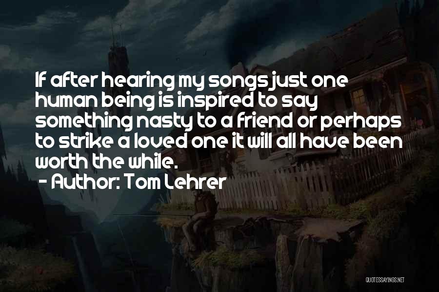 Tom Lehrer Quotes: If After Hearing My Songs Just One Human Being Is Inspired To Say Something Nasty To A Friend Or Perhaps