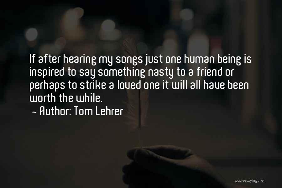 Tom Lehrer Quotes: If After Hearing My Songs Just One Human Being Is Inspired To Say Something Nasty To A Friend Or Perhaps