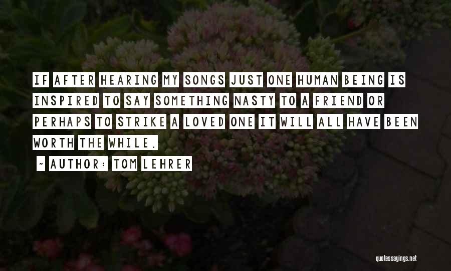 Tom Lehrer Quotes: If After Hearing My Songs Just One Human Being Is Inspired To Say Something Nasty To A Friend Or Perhaps