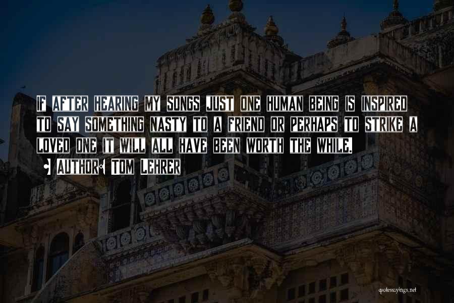 Tom Lehrer Quotes: If After Hearing My Songs Just One Human Being Is Inspired To Say Something Nasty To A Friend Or Perhaps