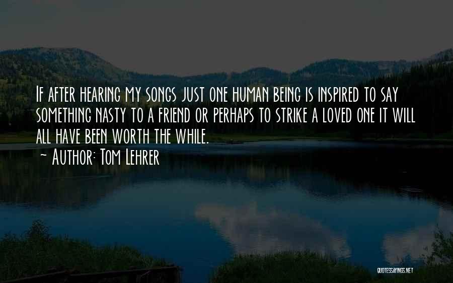 Tom Lehrer Quotes: If After Hearing My Songs Just One Human Being Is Inspired To Say Something Nasty To A Friend Or Perhaps