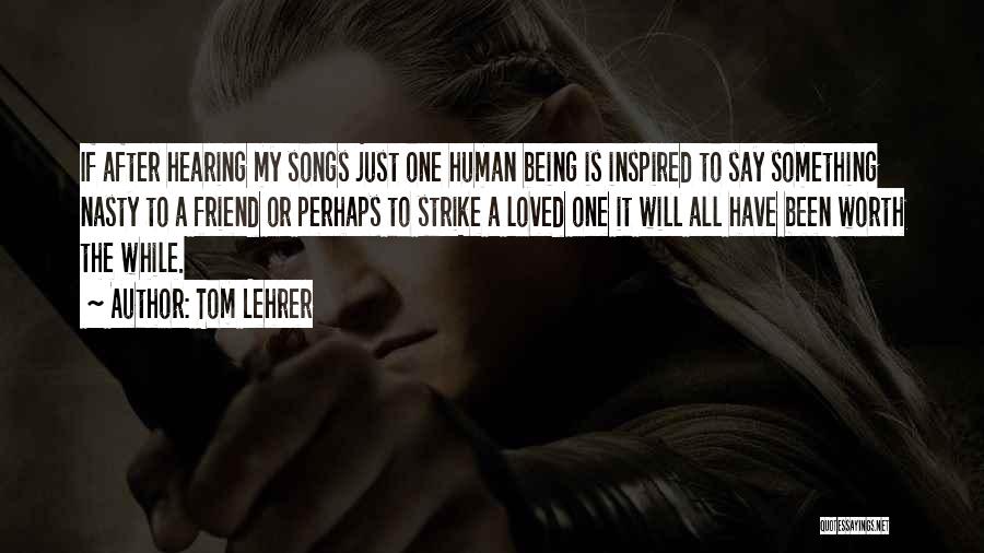 Tom Lehrer Quotes: If After Hearing My Songs Just One Human Being Is Inspired To Say Something Nasty To A Friend Or Perhaps