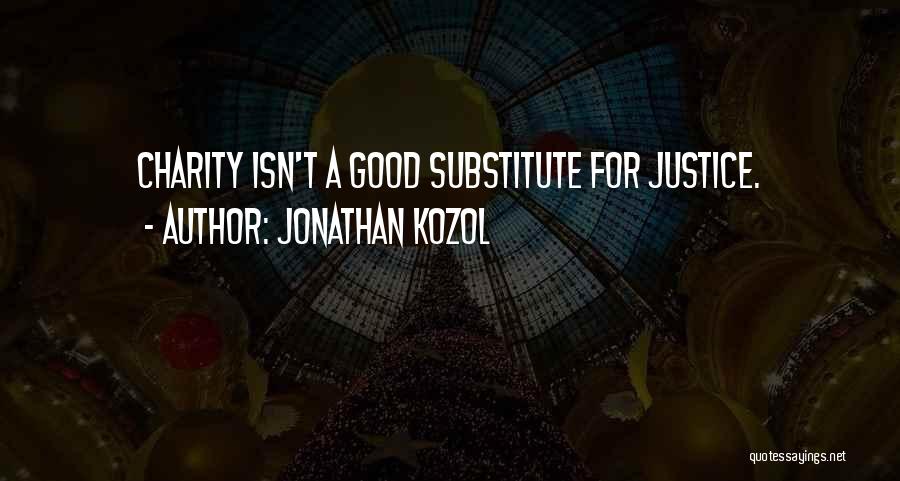 Jonathan Kozol Quotes: Charity Isn't A Good Substitute For Justice.