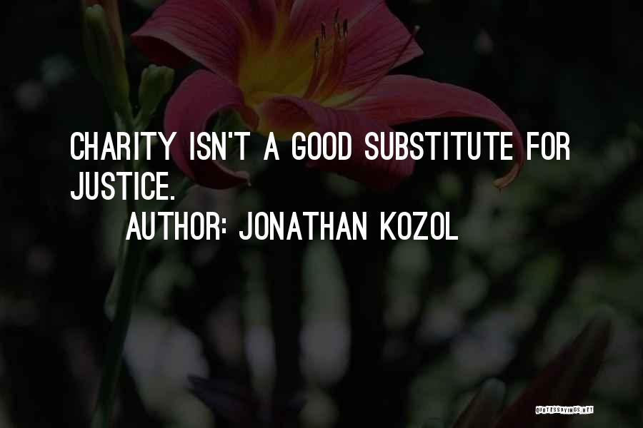 Jonathan Kozol Quotes: Charity Isn't A Good Substitute For Justice.