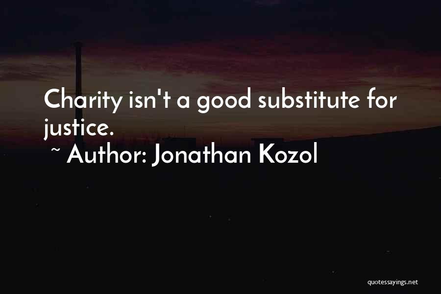 Jonathan Kozol Quotes: Charity Isn't A Good Substitute For Justice.