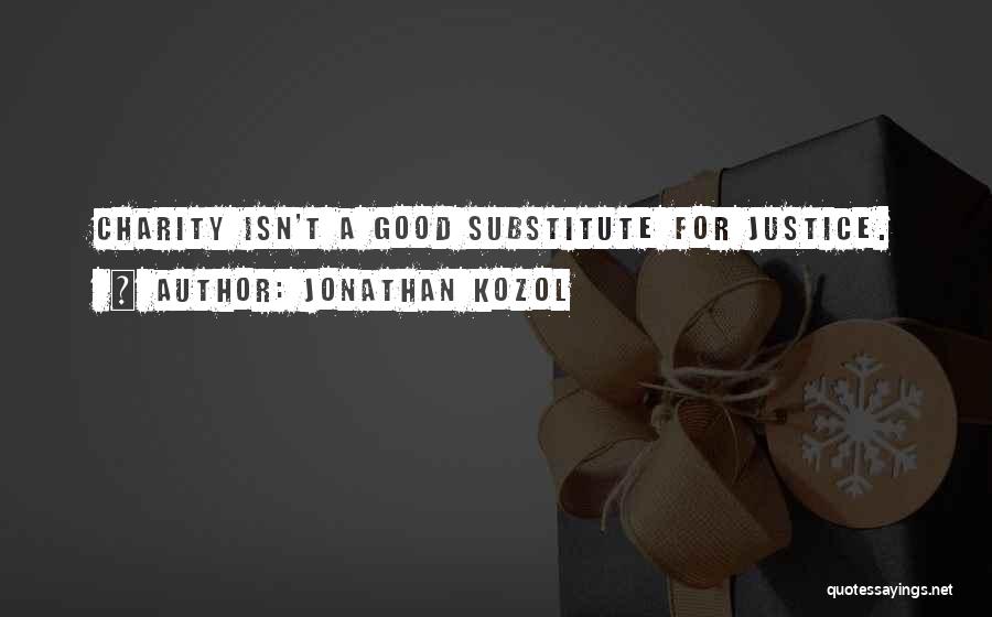 Jonathan Kozol Quotes: Charity Isn't A Good Substitute For Justice.