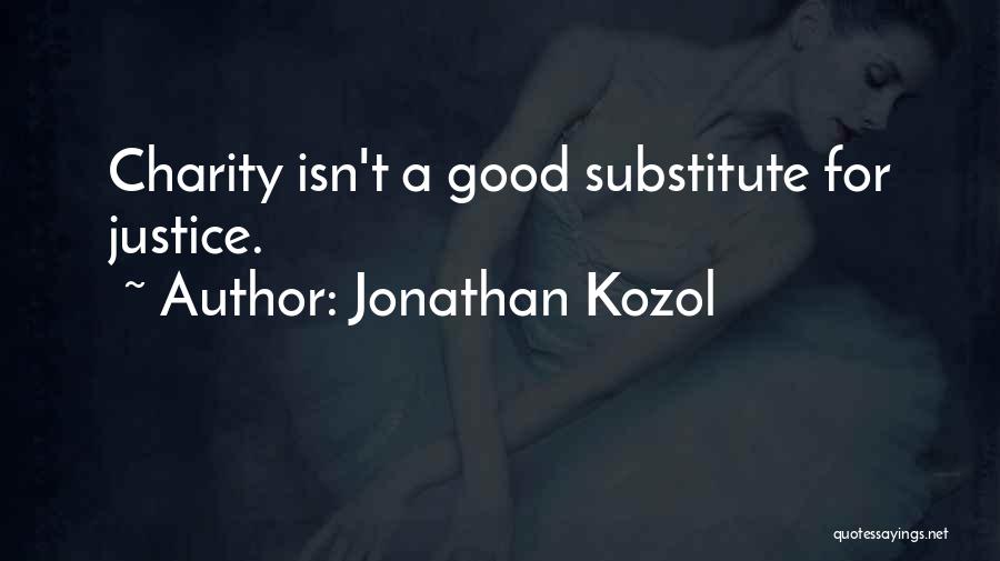 Jonathan Kozol Quotes: Charity Isn't A Good Substitute For Justice.