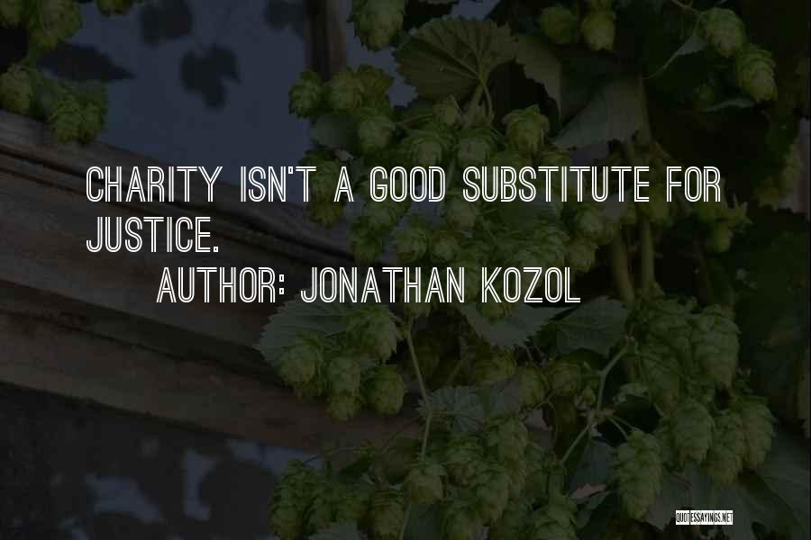 Jonathan Kozol Quotes: Charity Isn't A Good Substitute For Justice.