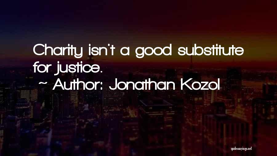 Jonathan Kozol Quotes: Charity Isn't A Good Substitute For Justice.