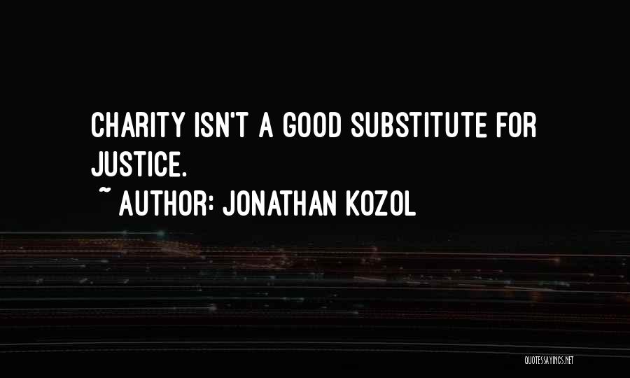 Jonathan Kozol Quotes: Charity Isn't A Good Substitute For Justice.