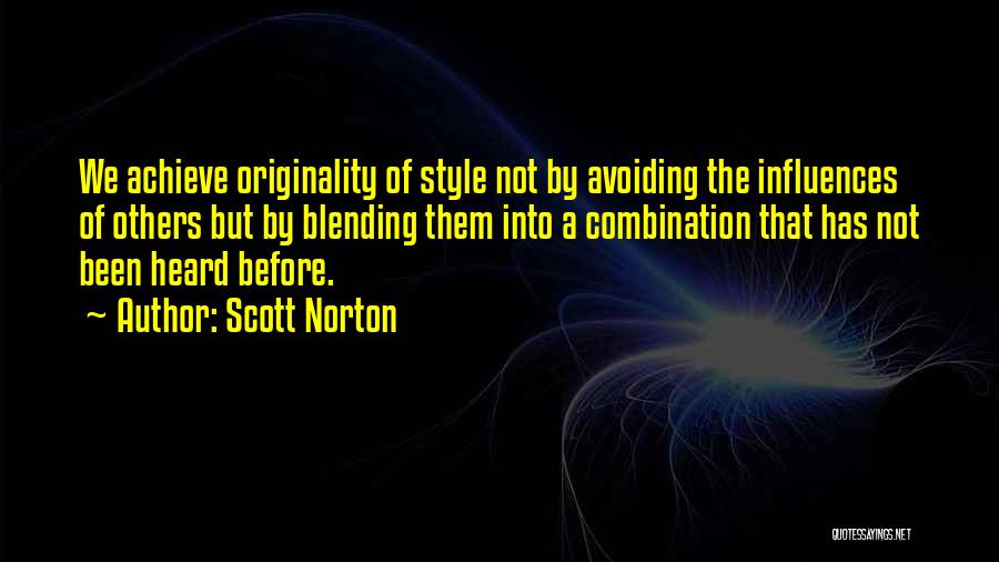 Scott Norton Quotes: We Achieve Originality Of Style Not By Avoiding The Influences Of Others But By Blending Them Into A Combination That