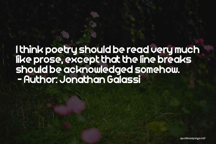 Jonathan Galassi Quotes: I Think Poetry Should Be Read Very Much Like Prose, Except That The Line Breaks Should Be Acknowledged Somehow.