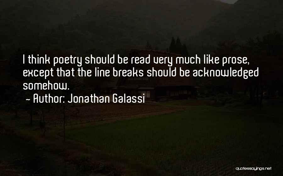 Jonathan Galassi Quotes: I Think Poetry Should Be Read Very Much Like Prose, Except That The Line Breaks Should Be Acknowledged Somehow.