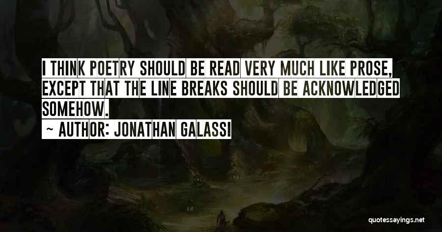 Jonathan Galassi Quotes: I Think Poetry Should Be Read Very Much Like Prose, Except That The Line Breaks Should Be Acknowledged Somehow.