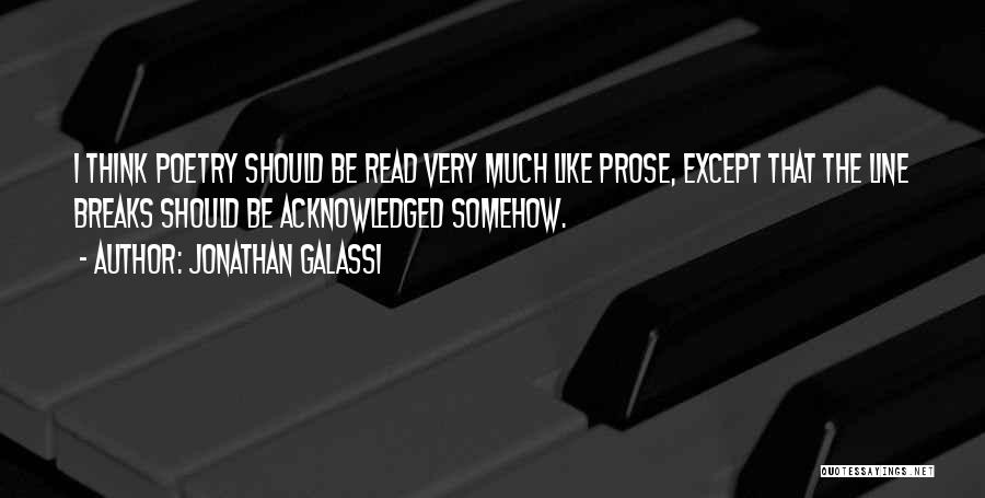 Jonathan Galassi Quotes: I Think Poetry Should Be Read Very Much Like Prose, Except That The Line Breaks Should Be Acknowledged Somehow.