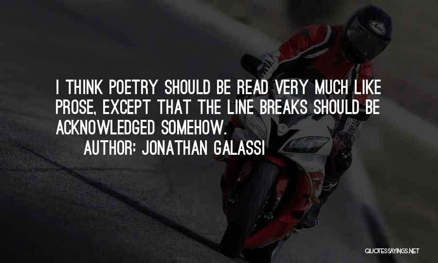 Jonathan Galassi Quotes: I Think Poetry Should Be Read Very Much Like Prose, Except That The Line Breaks Should Be Acknowledged Somehow.