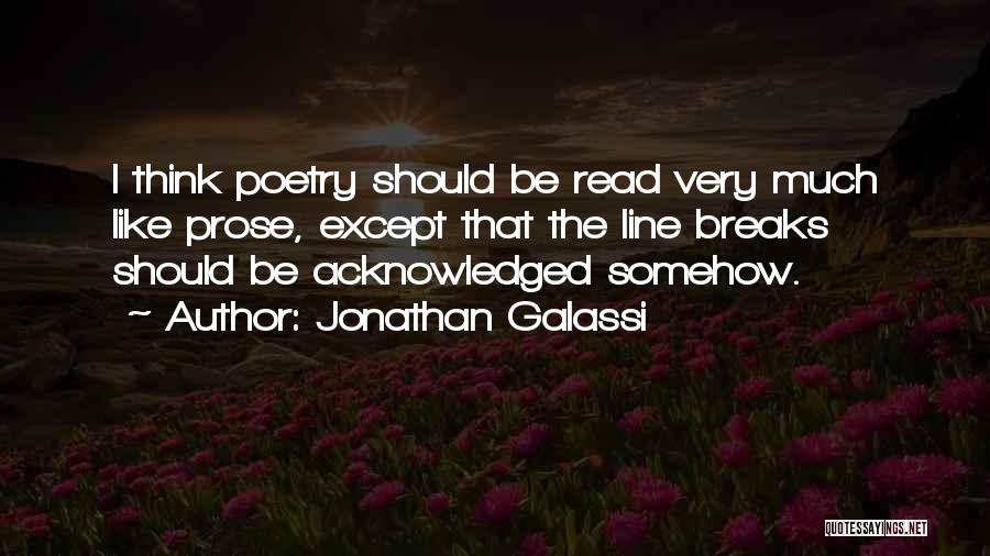 Jonathan Galassi Quotes: I Think Poetry Should Be Read Very Much Like Prose, Except That The Line Breaks Should Be Acknowledged Somehow.