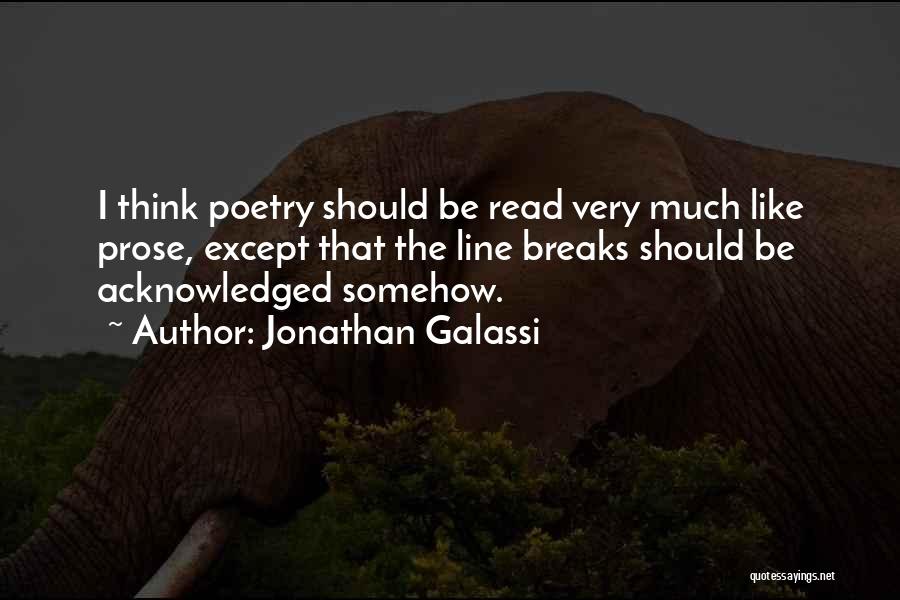 Jonathan Galassi Quotes: I Think Poetry Should Be Read Very Much Like Prose, Except That The Line Breaks Should Be Acknowledged Somehow.