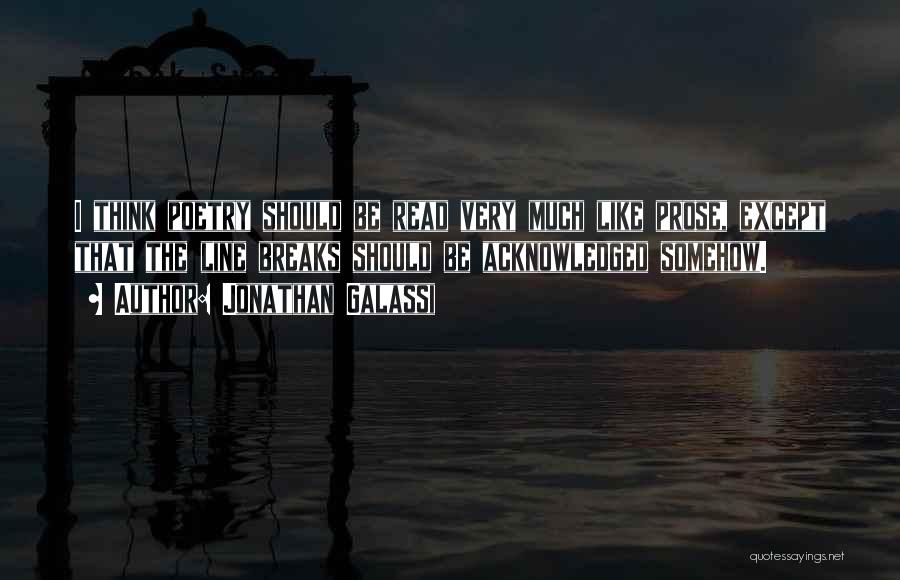 Jonathan Galassi Quotes: I Think Poetry Should Be Read Very Much Like Prose, Except That The Line Breaks Should Be Acknowledged Somehow.
