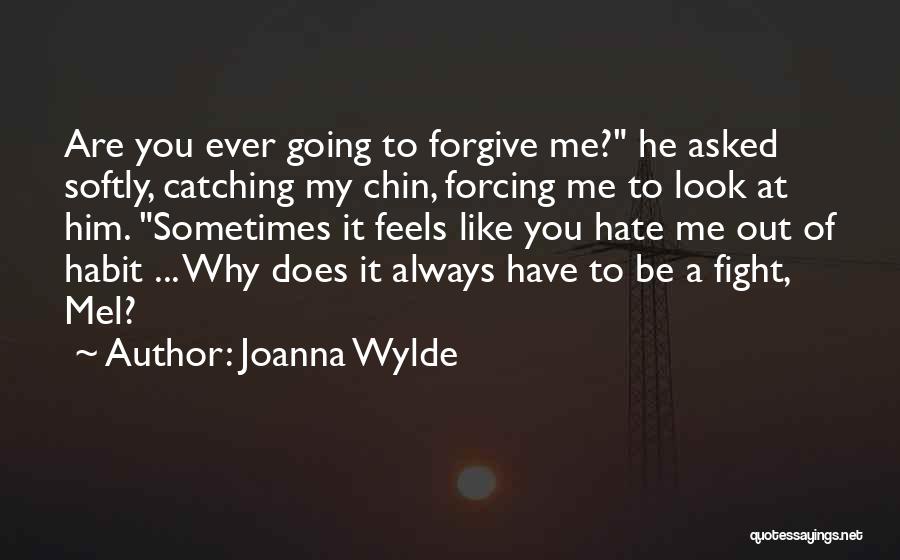 Joanna Wylde Quotes: Are You Ever Going To Forgive Me? He Asked Softly, Catching My Chin, Forcing Me To Look At Him. Sometimes