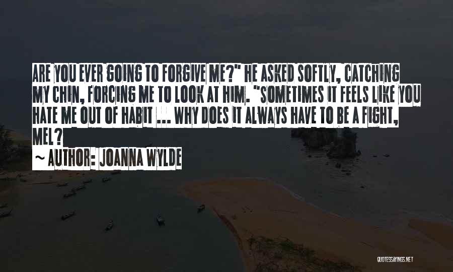 Joanna Wylde Quotes: Are You Ever Going To Forgive Me? He Asked Softly, Catching My Chin, Forcing Me To Look At Him. Sometimes