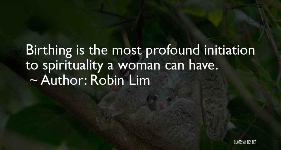 Robin Lim Quotes: Birthing Is The Most Profound Initiation To Spirituality A Woman Can Have.