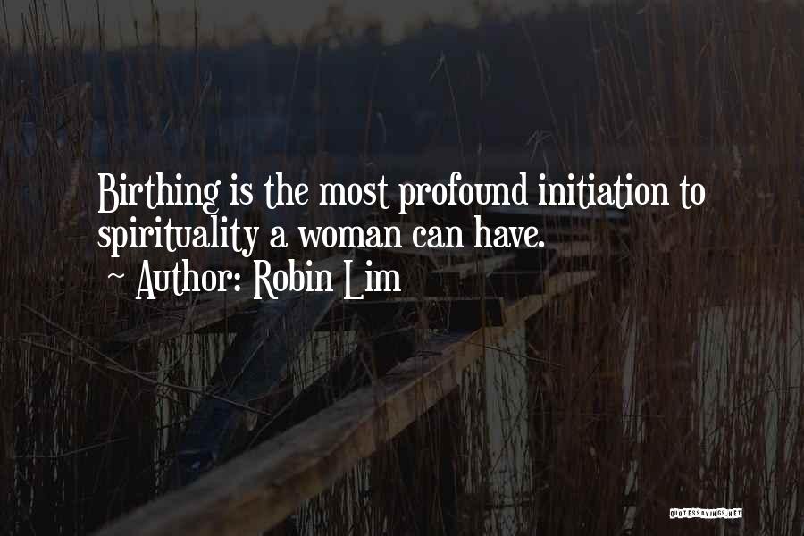 Robin Lim Quotes: Birthing Is The Most Profound Initiation To Spirituality A Woman Can Have.