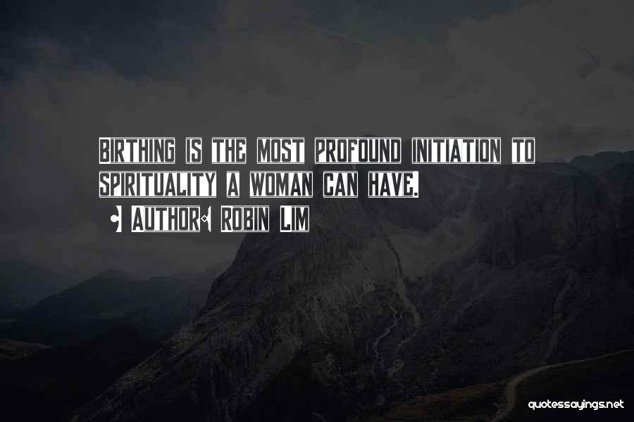 Robin Lim Quotes: Birthing Is The Most Profound Initiation To Spirituality A Woman Can Have.