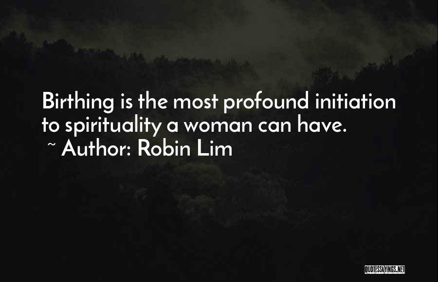 Robin Lim Quotes: Birthing Is The Most Profound Initiation To Spirituality A Woman Can Have.