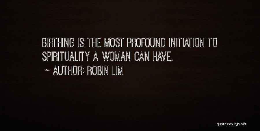 Robin Lim Quotes: Birthing Is The Most Profound Initiation To Spirituality A Woman Can Have.