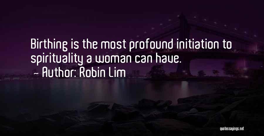 Robin Lim Quotes: Birthing Is The Most Profound Initiation To Spirituality A Woman Can Have.