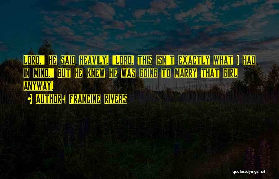 Francine Rivers Quotes: Lord, He Said Heavily. Lord, This Isn't Exactly What I Had In Mind. But He Knew He Was Going To
