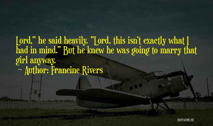 Francine Rivers Quotes: Lord, He Said Heavily. Lord, This Isn't Exactly What I Had In Mind. But He Knew He Was Going To