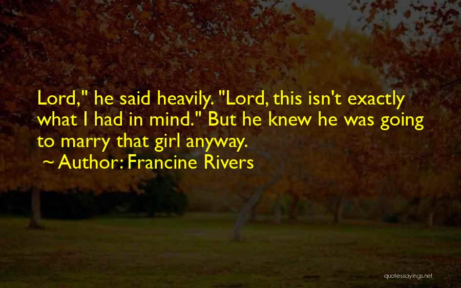 Francine Rivers Quotes: Lord, He Said Heavily. Lord, This Isn't Exactly What I Had In Mind. But He Knew He Was Going To