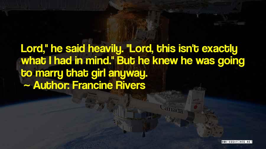 Francine Rivers Quotes: Lord, He Said Heavily. Lord, This Isn't Exactly What I Had In Mind. But He Knew He Was Going To
