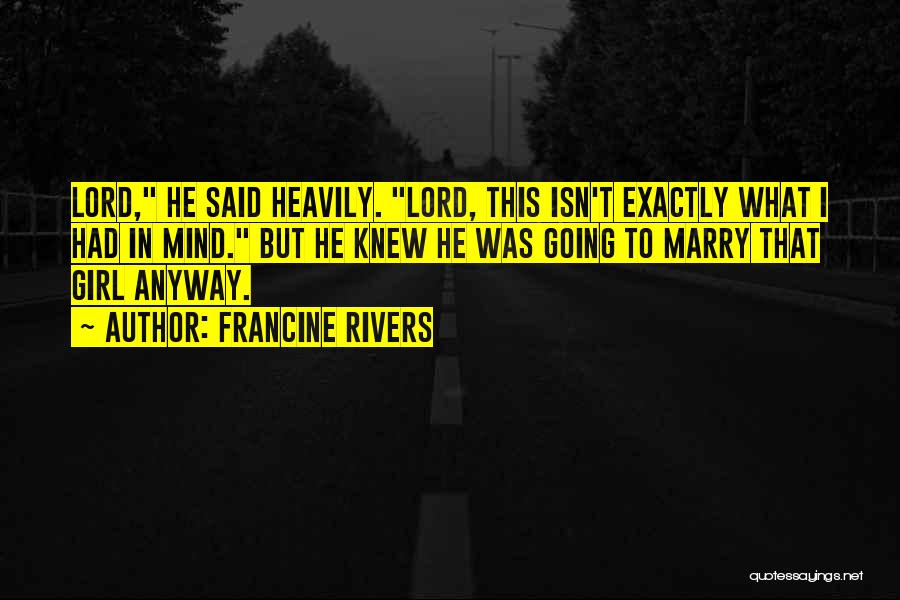 Francine Rivers Quotes: Lord, He Said Heavily. Lord, This Isn't Exactly What I Had In Mind. But He Knew He Was Going To