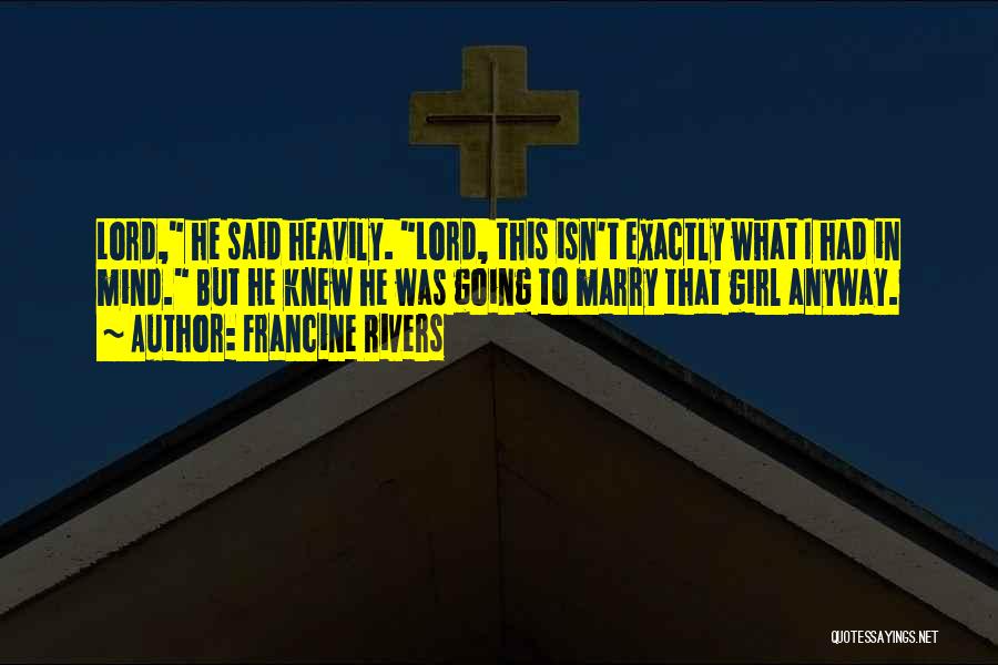 Francine Rivers Quotes: Lord, He Said Heavily. Lord, This Isn't Exactly What I Had In Mind. But He Knew He Was Going To