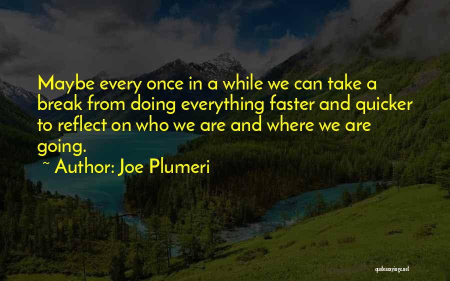 Joe Plumeri Quotes: Maybe Every Once In A While We Can Take A Break From Doing Everything Faster And Quicker To Reflect On