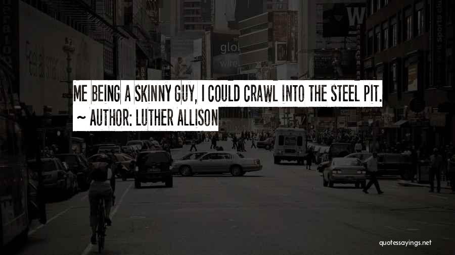 Luther Allison Quotes: Me Being A Skinny Guy, I Could Crawl Into The Steel Pit.