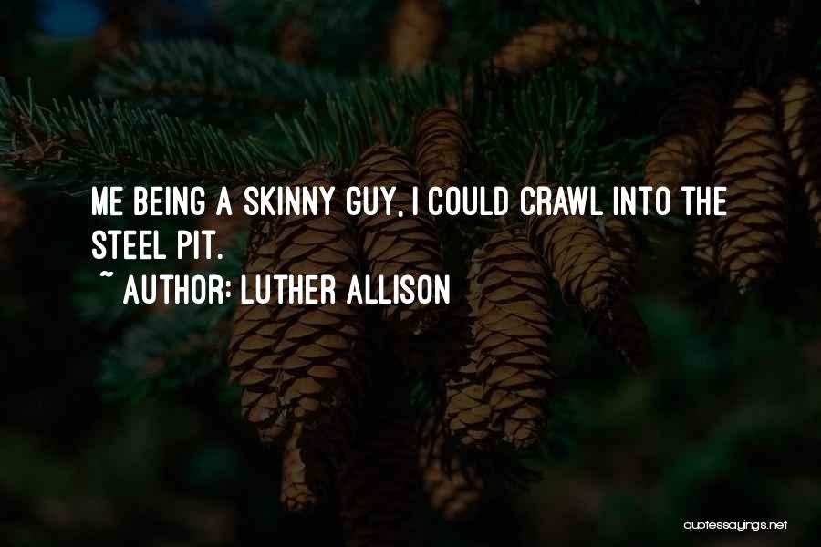 Luther Allison Quotes: Me Being A Skinny Guy, I Could Crawl Into The Steel Pit.
