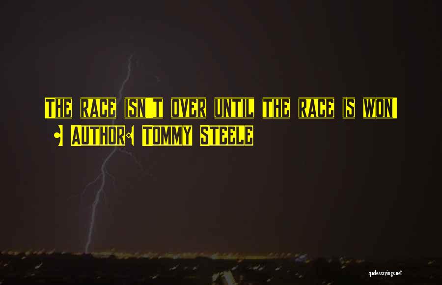 Tommy Steele Quotes: The Race Isn't Over Until The Race Is Won!