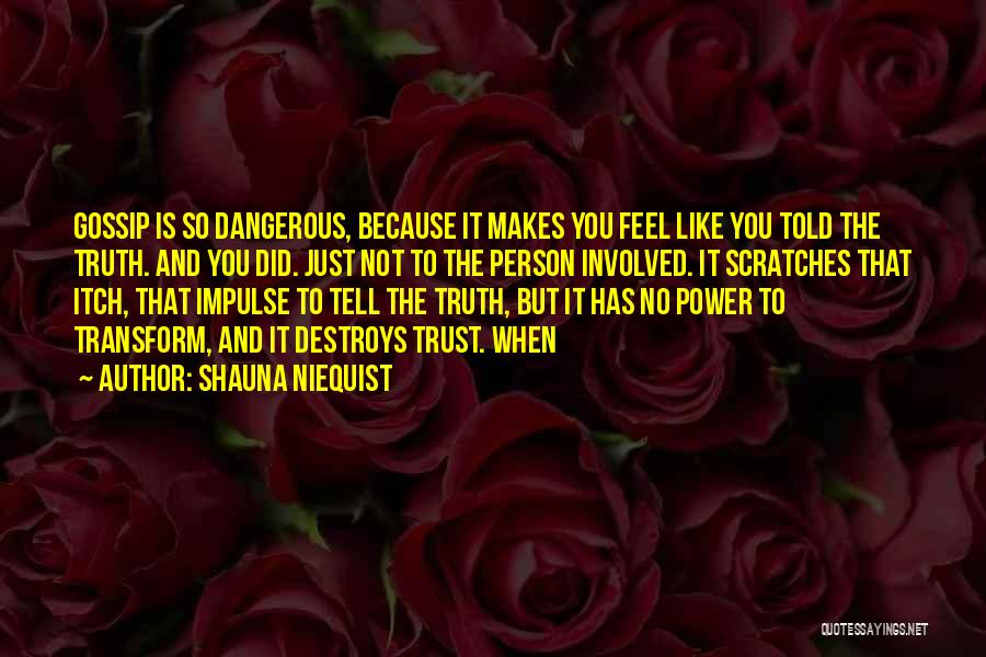 Shauna Niequist Quotes: Gossip Is So Dangerous, Because It Makes You Feel Like You Told The Truth. And You Did. Just Not To