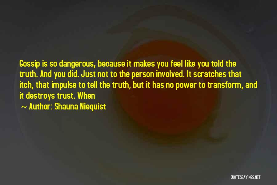 Shauna Niequist Quotes: Gossip Is So Dangerous, Because It Makes You Feel Like You Told The Truth. And You Did. Just Not To