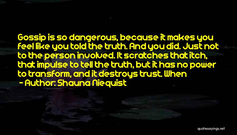 Shauna Niequist Quotes: Gossip Is So Dangerous, Because It Makes You Feel Like You Told The Truth. And You Did. Just Not To