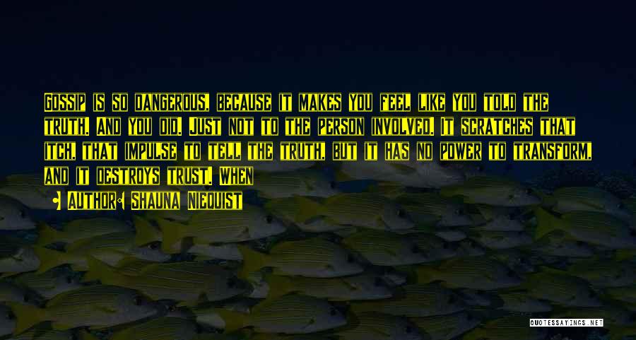 Shauna Niequist Quotes: Gossip Is So Dangerous, Because It Makes You Feel Like You Told The Truth. And You Did. Just Not To
