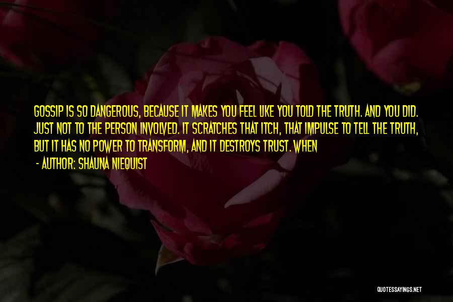 Shauna Niequist Quotes: Gossip Is So Dangerous, Because It Makes You Feel Like You Told The Truth. And You Did. Just Not To
